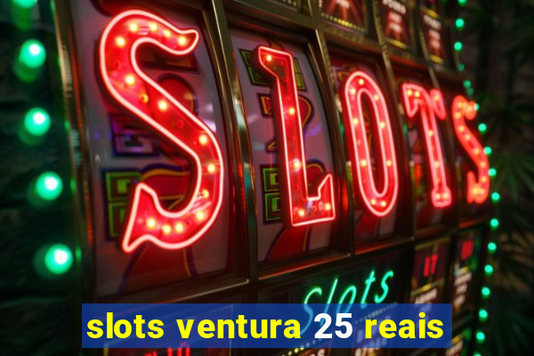 slots ventura 25 reais